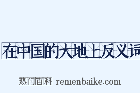在中国的大地上反义词是什么意思的图片